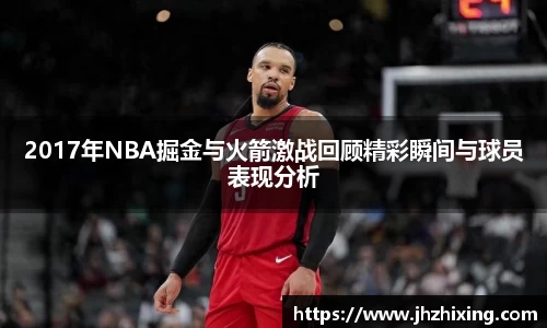 2017年NBA掘金与火箭激战回顾精彩瞬间与球员表现分析