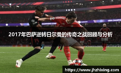 2017年巴萨逆转日尔曼的传奇之战回顾与分析