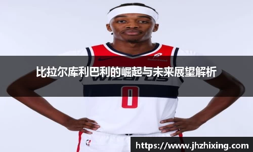 比拉尔库利巴利的崛起与未来展望解析