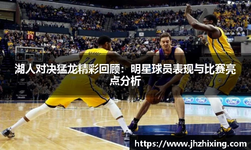 湖人对决猛龙精彩回顾：明星球员表现与比赛亮点分析