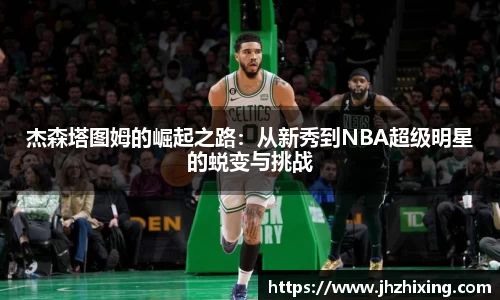 杰森塔图姆的崛起之路：从新秀到NBA超级明星的蜕变与挑战