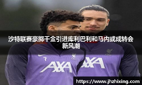 沙特联赛豪掷千金引进库利巴利和马内或成转会新风潮